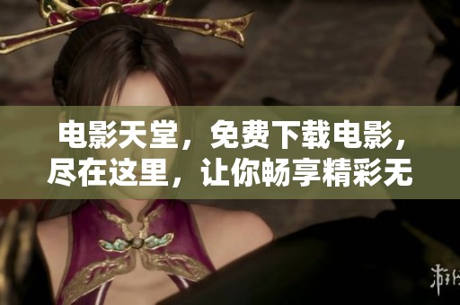 电影天堂，免费下载电影，尽在这里，让你畅享精彩无限！