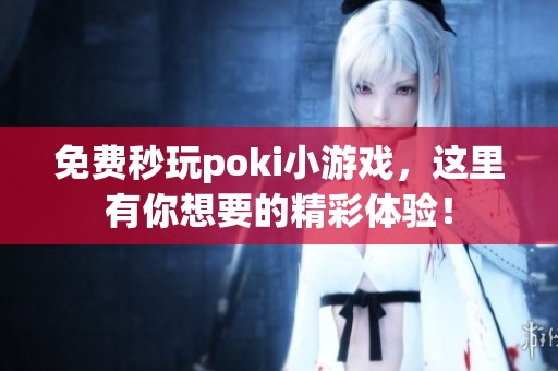免费秒玩poki小游戏，这里有你想要的精彩体验！