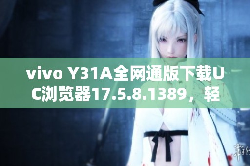 vivo Y31A全网通版下载UC浏览器17.5.8.1389，轻松体验极速上网乐趣