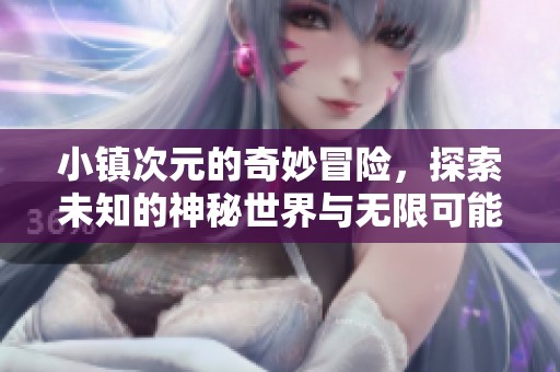 小镇次元的奇妙冒险，探索未知的神秘世界与无限可能