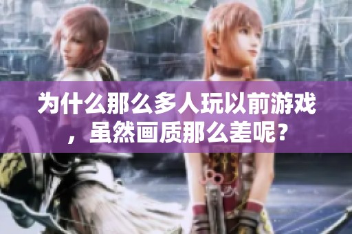 为什么那么多人玩以前游戏，虽然画质那么差呢？