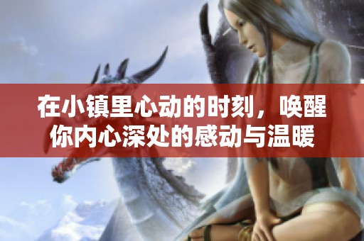 在小镇里心动的时刻，唤醒你内心深处的感动与温暖
