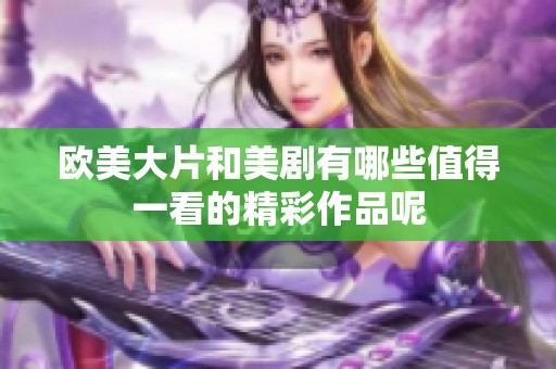 欧美大片和美剧有哪些值得一看的精彩作品呢