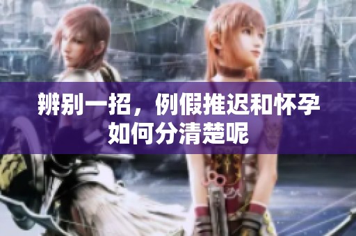 辨别一招，例假推迟和怀孕如何分清楚呢