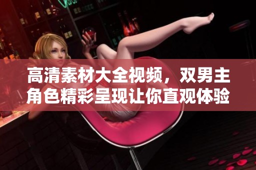高清素材大全视频，双男主角色精彩呈现让你直观体验