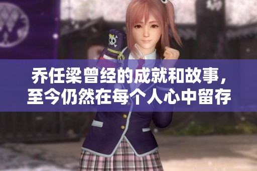 乔任梁曾经的成就和故事，至今仍然在每个人心中留存