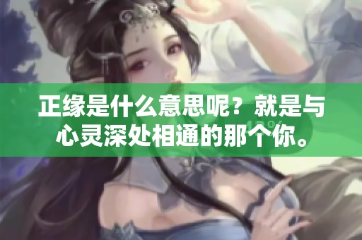 正缘是什么意思呢？就是与心灵深处相通的那个你。