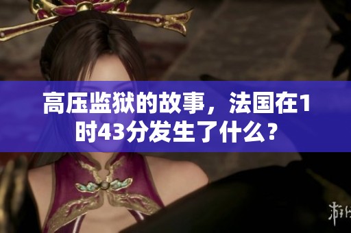 高压监狱的故事，法国在1时43分发生了什么？