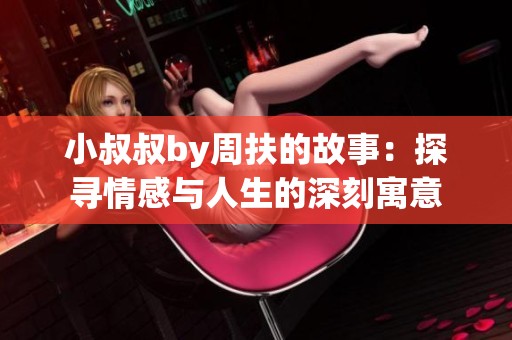 小叔叔by周扶的故事：探寻情感与人生的深刻寓意