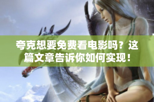 夸克想要免费看电影吗？这篇文章告诉你如何实现！