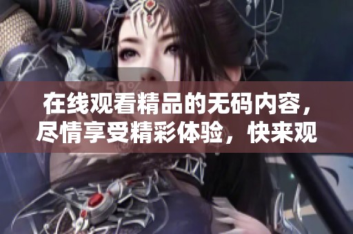在线观看精品的**内容，尽情享受精彩体验，快来观看吧！