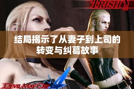 结局揭示了从妻子到上司的转变与纠葛故事