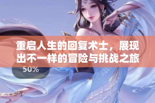 重启人生的回复术士，展现出不一样的冒险与挑战之旅