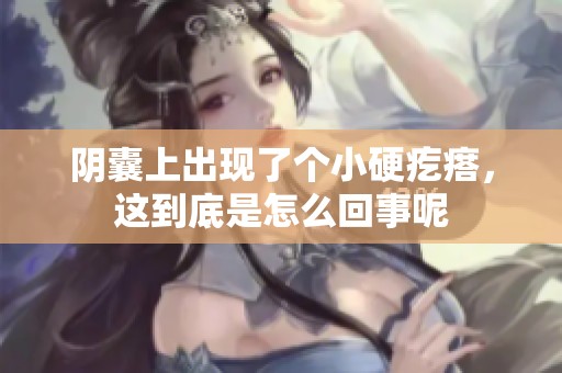 阴囊上出现了个小硬疙瘩，这到底是怎么回事呢