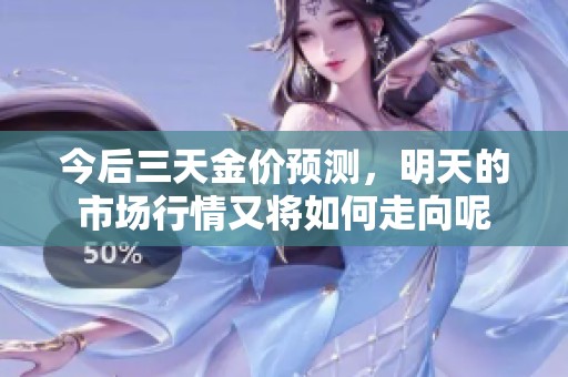 今后三天金价预测，明天的市场行情又将如何走向呢