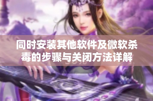 同时安装其他软件及微软杀毒的步骤与关闭方法详解