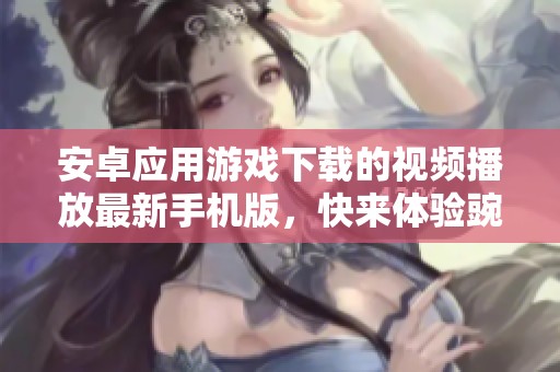 安卓应用游戏下载的视频播放最新手机版，快来体验豌豆带来的精彩内容！