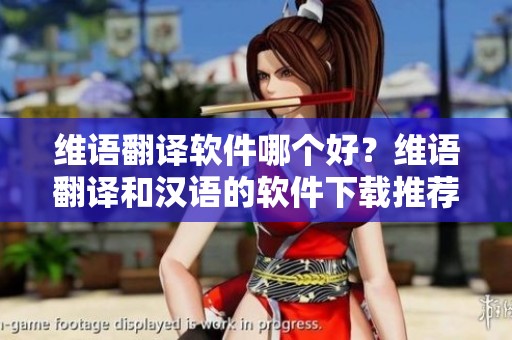 维语翻译软件哪个好？维语翻译和汉语的软件下载推荐分享