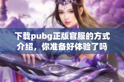 下载pubg正版官服的方式介绍，你准备好体验了吗