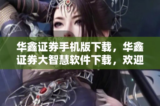 华鑫证券手机版下载，华鑫证券大智慧软件下载，欢迎体验华鑫证券新版本