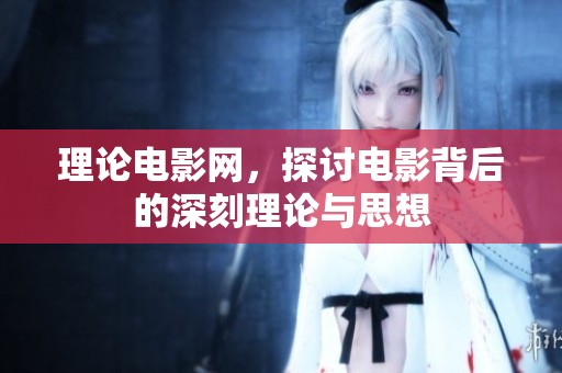 理论电影网，探讨电影背后的深刻理论与思想