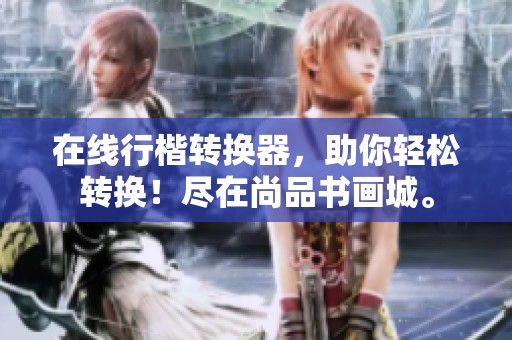 在线行楷转换器，助你轻松转换！尽在尚品书画城。
