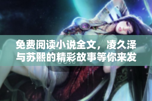 免费阅读小说全文，凌久泽与苏熙的精彩故事等你来发现