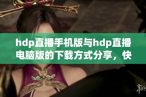 hdp直播手机版与hdp直播电脑版的下载方式分享，快来了解hdp直播tv版的绿色资源网吧