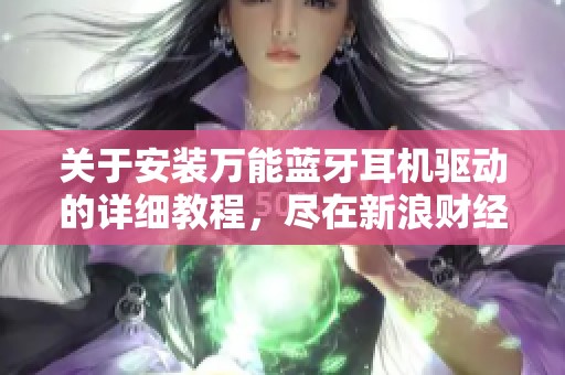 关于安装万能蓝牙耳机驱动的详细教程，尽在新浪财经新浪网