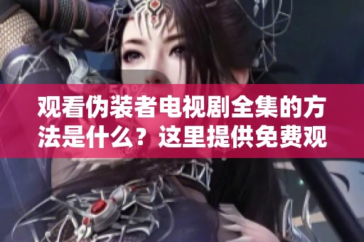 观看伪装者电视剧全集的方法是什么？这里提供免费观看的途径和建议