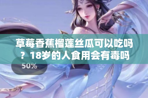 草莓香蕉榴莲丝瓜可以吃吗？18岁的人食用会有毒吗