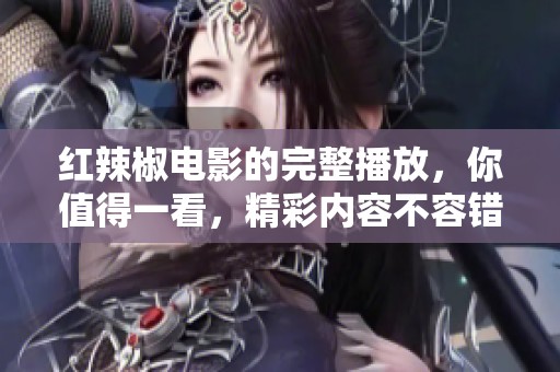 红辣椒电影的完整播放，你值得一看，精彩内容不容错过！