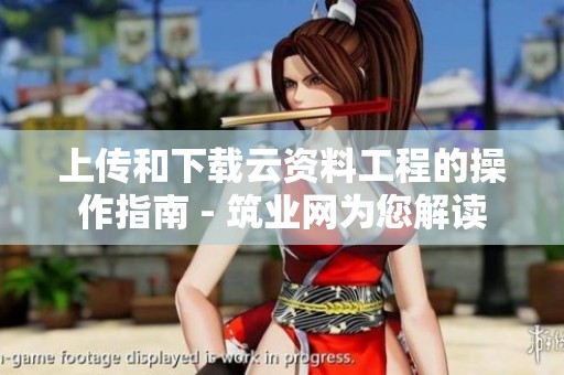 上传和下载云资料工程的操作指南 - 筑业网为您解读