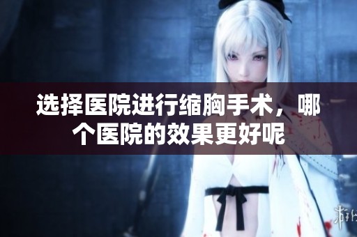 选择医院进行缩胸手术，哪个医院的效果更好呢