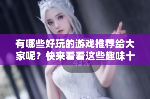 有哪些好玩的游戏推荐给大家呢？快来看看这些趣味十足的游戏吧！