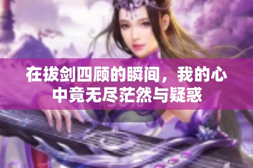 在拔剑四顾的瞬间，我的心中竟无尽茫然与疑惑