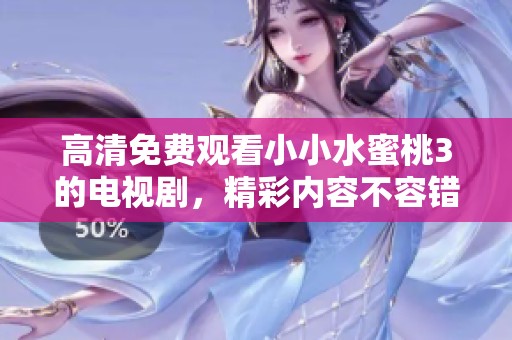 高清免费观看小小水蜜桃3的电视剧，精彩内容不容错过！