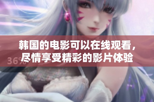 韩国的电影可以在线观看，尽情享受精彩的影片体验