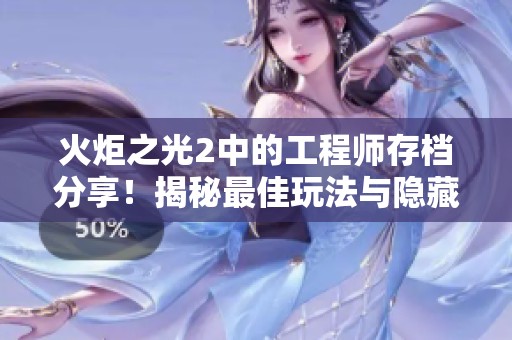 火炬之光2中的工程师存档分享！揭秘最佳玩法与隐藏秘密大曝光