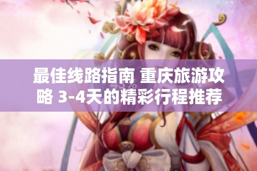 最佳线路指南 重庆旅游攻略 3-4天的精彩行程推荐