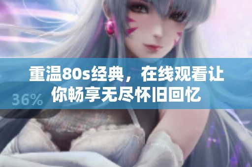 重温80s经典，在线观看让你畅享无尽怀旧回忆