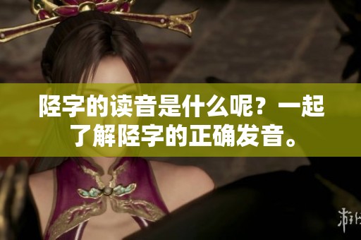 陉字的读音是什么呢？一起了解陉字的正确发音。