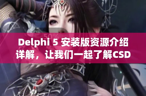 Delphi 5 安装版资源介绍详解，让我们一起了解CSDN博客内容