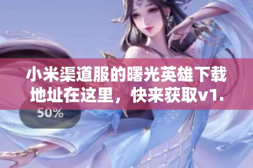 小米渠道服的曙光英雄下载地址在这里，快来获取v1.1.2.0.25版本的曙光英雄吧