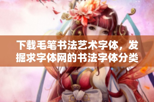 下载毛笔书法艺术字体，发掘求字体网的书法字体分类