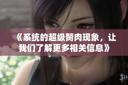 《系统的超级胬肉现象，让我们了解更多相关信息》