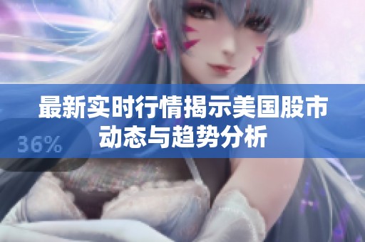 最新实时行情揭示美国股市动态与趋势分析
