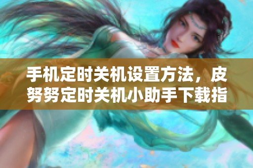 手机定时关机设置方法，皮努努定时关机小助手下载指南