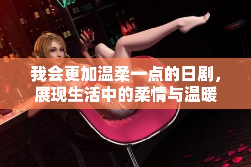 我会更加温柔一点的日剧，展现生活中的柔情与温暖