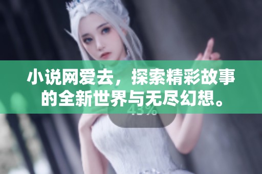 小说网爱去，探索精彩故事的全新世界与无尽幻想。